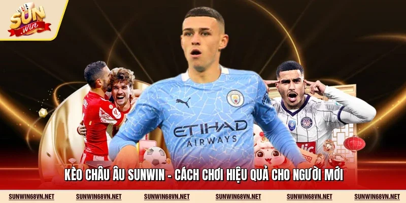 Kèo Châu Âu Sunwin - Cách Chơi Hiệu Quả Cho Người Mới